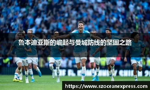 鲁本迪亚斯的崛起与曼城防线的坚固之路