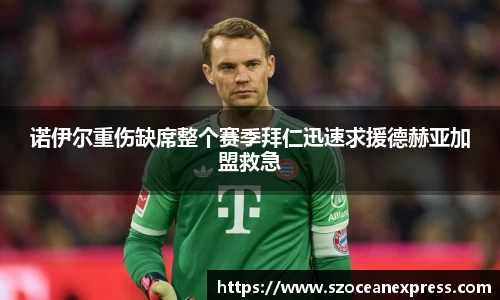 诺伊尔重伤缺席整个赛季拜仁迅速求援德赫亚加盟救急