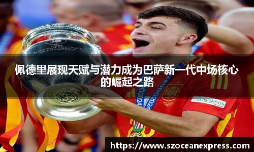 佩德里展现天赋与潜力成为巴萨新一代中场核心的崛起之路