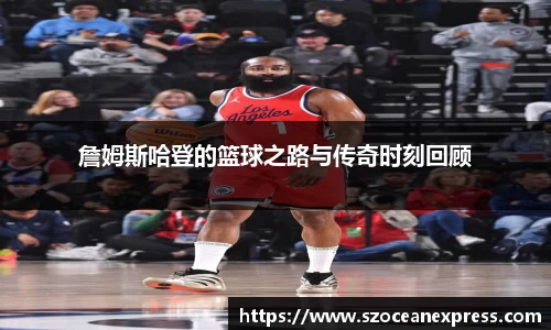 詹姆斯哈登的篮球之路与传奇时刻回顾