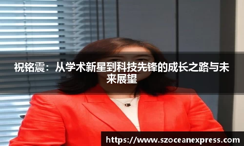 祝铭震：从学术新星到科技先锋的成长之路与未来展望